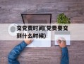 交党费时间(党费要交到什么时候)