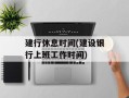 建行休息时间(建设银行上班工作时间)
