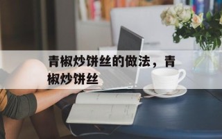 青椒炒饼丝的做法，青椒炒饼丝