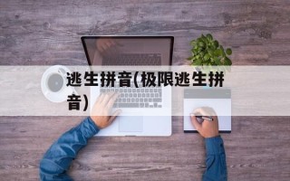 逃生拼音(极限逃生拼音)