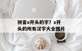 拼音x开头的字？x开头的所有汉字大全图片