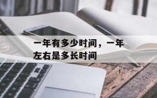 一年有多少时间，一年左右是多长时间