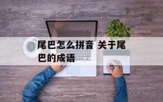 尾巴怎么拼音 关于尾巴的成语