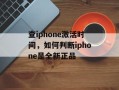 查iphone激活时间，如何判断iphone是全新正品