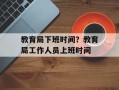 教育局下班时间？教育局工作人员上班时间
