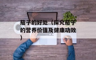 茄子的好处（探究茄子的营养价值及健康功效）