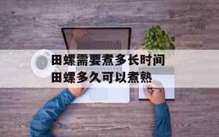 田螺需要煮多长时间 田螺多久可以煮熟