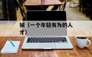 铖（一个年轻有为的人才）