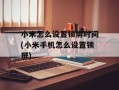 小米怎么设置锁屏时间(小米手机怎么设置锁屏)