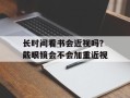 长时间看书会近视吗？戴眼镜会不会加重近视