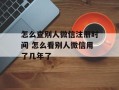 怎么查别人微信注册时间 怎么看别人微信用了几年了