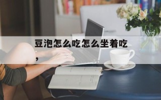 豆泡怎么吃怎么坐着吃，