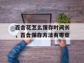 百合花怎么保存时间长，百合保存方法有哪些