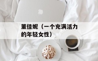 董佳妮（一个充满活力的年轻女性）