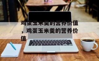 鸡蛋玉米羹的营养价值，鸡蛋玉米羹的营养价值