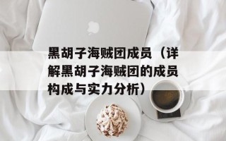 黑胡子海贼团成员（详解黑胡子海贼团的成员构成与实力分析）
