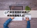 广州市地铁时间表(广州地铁最晚几点)
