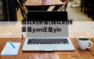 殷红的拼音(殷红的拼音是yan还是yin)