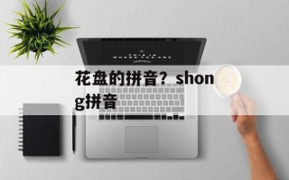 花盘的拼音？shong拼音