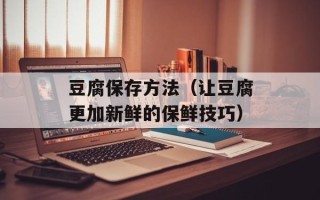 豆腐保存方法（让豆腐更加新鲜的保鲜技巧）