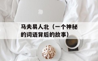 马夫易人北（一个神秘的词语背后的故事）