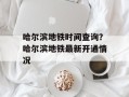 哈尔滨地铁时间查询？哈尔滨地铁最新开通情况