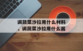 调蔬菜沙拉用什么材料，调蔬菜沙拉用什么酱