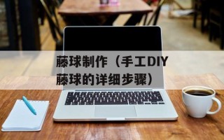 藤球制作（手工DIY藤球的详细步骤）