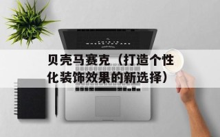 贝壳马赛克（打造个性化装饰效果的新选择）