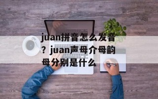 juan拼音怎么发音？juan声母介母韵母分别是什么