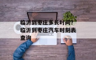 临沂到枣庄多长时间？临沂到枣庄汽车时刻表查询