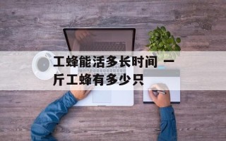 工蜂能活多长时间 一斤工蜂有多少只