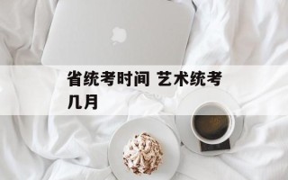 省统考时间 艺术统考几月