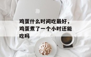 鸡蛋什么时间吃最好，鸡蛋煮了一个小时还能吃吗
