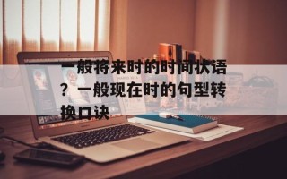 一般将来时的时间状语？一般现在时的句型转换口诀