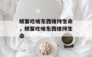 螃蟹吃啥东西维持生命，螃蟹吃啥东西维持生命