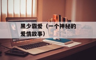 黑少霸爱（一个神秘的爱情故事）