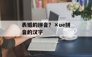 表姐的拼音？×ue拼音的汉字