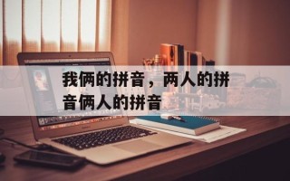 我俩的拼音，两人的拼音俩人的拼音