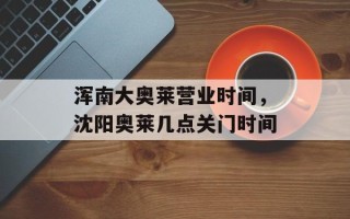 浑南大奥莱营业时间，沈阳奥莱几点关门时间