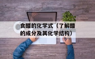 食醋的化学式（了解醋的成分及其化学结构）