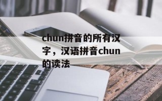 chun拼音的所有汉字，汉语拼音chun的读法