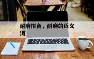 耐磨拼音，耐磨的近义词