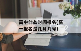 高中什么时间报名(高一报名是几月几号)