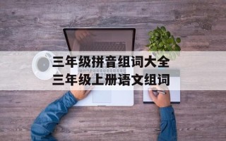三年级拼音组词大全 三年级上册语文组词