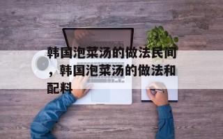 韩国泡菜汤的做法民间，韩国泡菜汤的做法和配料