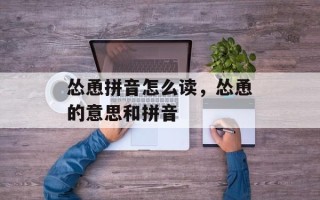 怂恿拼音怎么读，怂恿的意思和拼音