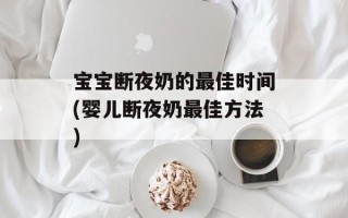 宝宝断夜奶的最佳时间(婴儿断夜奶最佳方法)