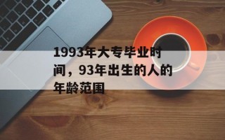 1993年大专毕业时间，93年出生的人的年龄范围