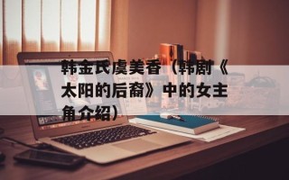 韩金氏虞美香（韩剧《太阳的后裔》中的女主角介绍）